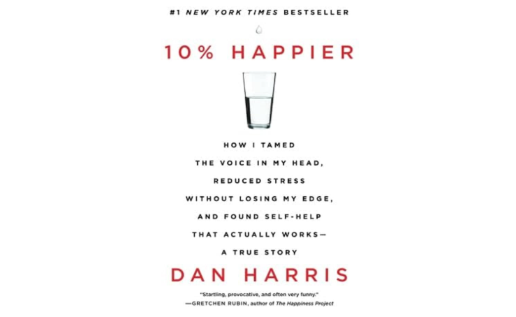 10% Happier: How I Tamed the Voice in My Head, Reduced Stress Without Losing My Edge, and Found Self-Help That Actually Works--A True Story 