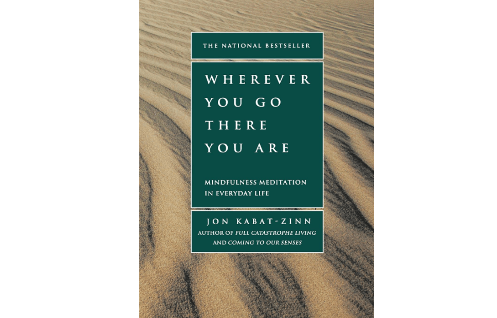 Wherever You Go, There You Are: Mindfulness Meditation in Everyday Life 