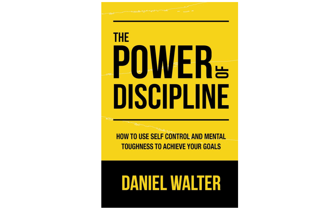 The Power of Discipline: How to Use Self Control and Mental Toughness to Achieve Your Goals
