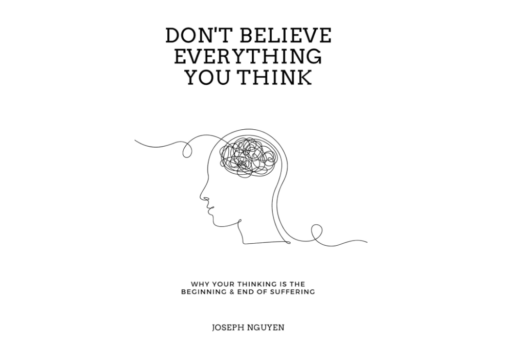 Don't Believe Everything You Think: Why Your Thinking Is The Beginning & End Of Suffering (Beyond Suffering)