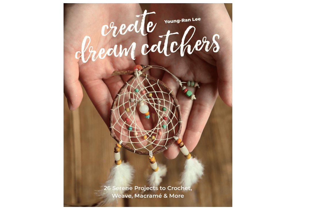 Create Dream Catchers: 26 Serene Projects to Crochet, Weave, Macramé & More 